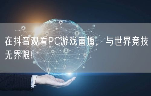 在抖音观看PC游戏直播，与世界竞技无界限!