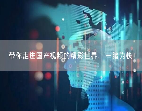 带你走进国产视频的精彩世界，一睹为快！