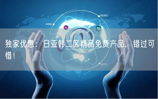独家优惠：日亚韩二区精品免费产品，错过可惜！