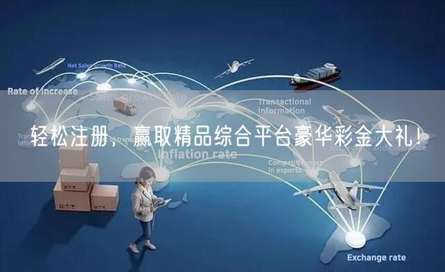轻松注册，赢取精品综合平台豪华彩金大礼！